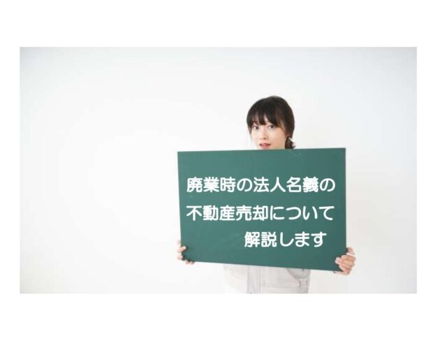 廃業時の法人名義の不動産売却について解説します。