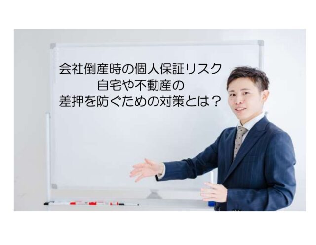会社倒産時の個人保証リスク:自宅や不動産の差押を防ぐための対策とは?